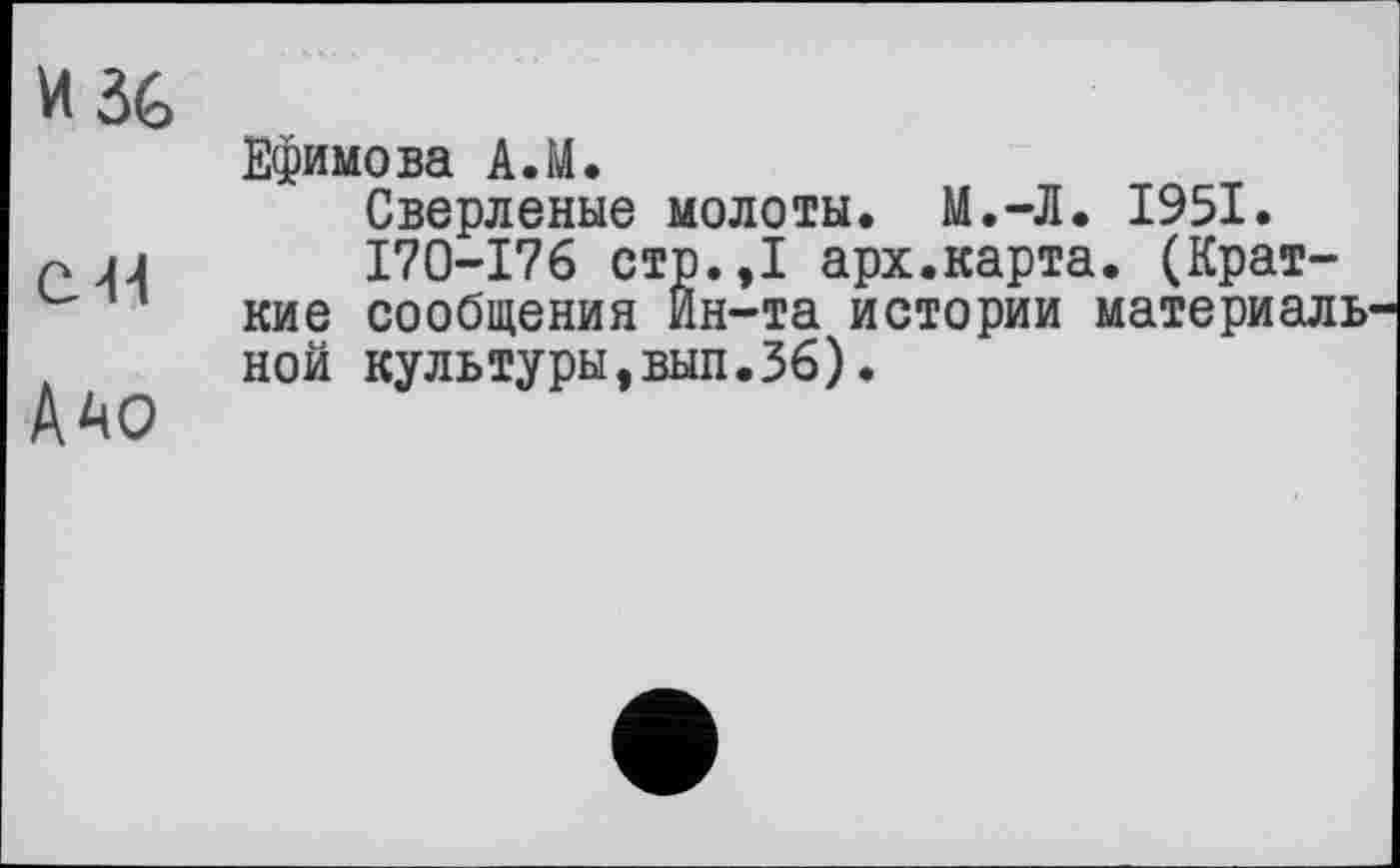 ﻿И36	Ефимова А.М. Сверленые молоты. М.-Л. 1951.
С-H	I70-I76 стр.,1 арх.карта. (Краткие сообщения Ин-та истории материаль-
Дао	ной культуры,вып.36).